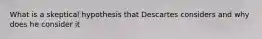 What is a skeptical hypothesis that Descartes considers and why does he consider it