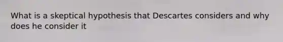 What is a skeptical hypothesis that Descartes considers and why does he consider it