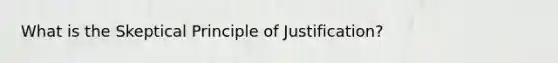 What is the Skeptical Principle of Justification?