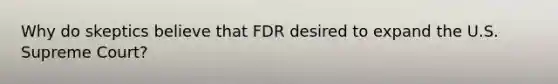 Why do skeptics believe that FDR desired to expand the U.S. Supreme Court?