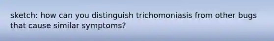 sketch: how can you distinguish trichomoniasis from other bugs that cause similar symptoms?