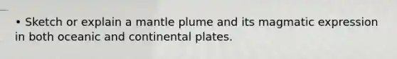 • Sketch or explain a mantle plume and its magmatic expression in both oceanic and continental plates.