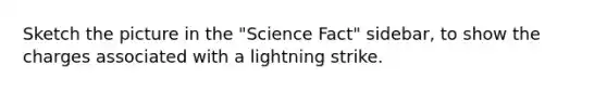 Sketch the picture in the "Science Fact" sidebar, to show the charges associated with a lightning strike.