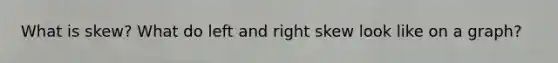 What is skew? What do left and right skew look like on a graph?