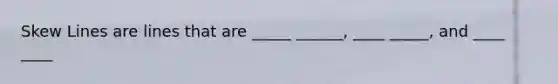 Skew Lines are lines that are _____ ______, ____ _____, and ____ ____