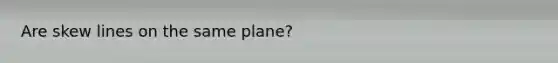 Are skew lines on the same plane?