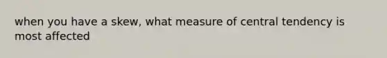 when you have a skew, what measure of central tendency is most affected