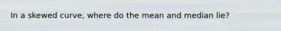 In a skewed curve, where do the mean and median lie?