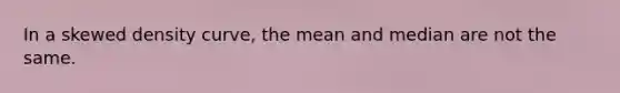 In a skewed density curve, the mean and median are not the same.