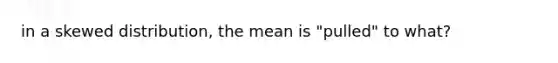 in a skewed distribution, the mean is "pulled" to what?