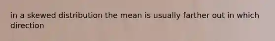 in a skewed distribution the mean is usually farther out in which direction