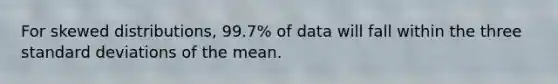 For skewed distributions, 99.7% of data will fall within the three standard deviations of the mean.