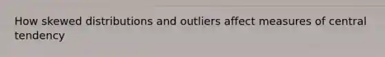 How skewed distributions and outliers affect measures of central tendency