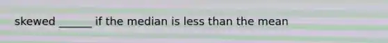 skewed ______ if the median is less than the mean