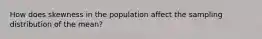 How does skewness in the population affect the sampling distribution of the mean?