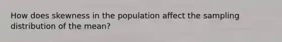 How does skewness in the population affect the sampling distribution of the mean?