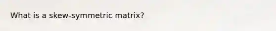 What is a skew-symmetric matrix?