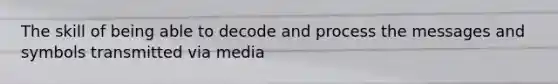 The skill of being able to decode and process the messages and symbols transmitted via media