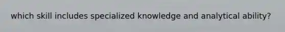 which skill includes specialized knowledge and analytical ability?