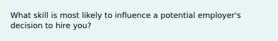 What skill is most likely to influence a potential employer's decision to hire you?