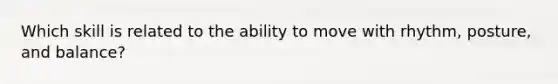 Which skill is related to the ability to move with rhythm, posture, and balance?