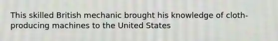 This skilled British mechanic brought his knowledge of cloth-producing machines to the United States