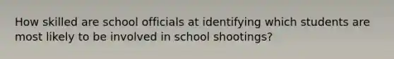 How skilled are school officials at identifying which students are most likely to be involved in school shootings?