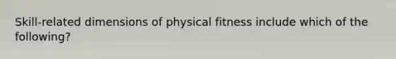 Skill-related dimensions of physical fitness include which of the following?