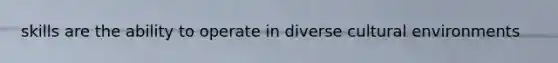 skills are the ability to operate in diverse cultural environments