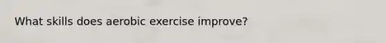 What skills does aerobic exercise improve?