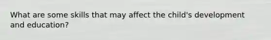 What are some skills that may affect the child's development and education?