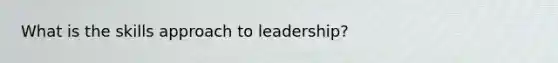 What is the skills approach to leadership?