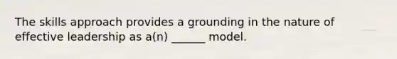 The skills approach provides a grounding in the nature of effective leadership as a(n) ______ model.