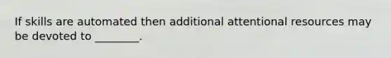 If skills are automated then additional attentional resources may be devoted to ________.
