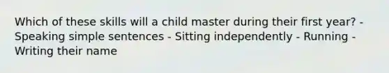 Which of these skills will a child master during their first year? - Speaking simple sentences - Sitting independently - Running - Writing their name