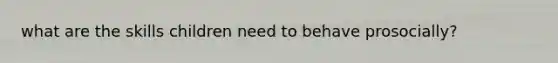 what are the skills children need to behave prosocially?