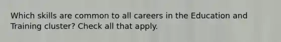 Which skills are common to all careers in the Education and Training cluster? Check all that apply.