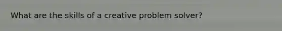 What are the skills of a creative problem solver?