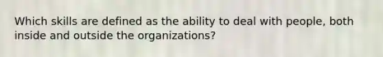 Which skills are defined as the ability to deal with people, both inside and outside the organizations?