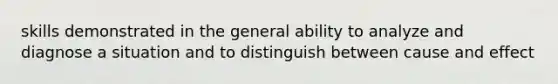 skills demonstrated in the general ability to analyze and diagnose a situation and to distinguish between cause and effect