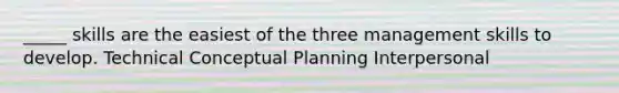 _____ skills are the easiest of the three management skills to develop. Technical Conceptual Planning Interpersonal