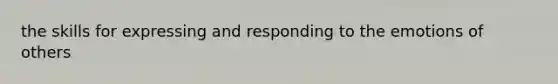 the skills for expressing and responding to the emotions of others