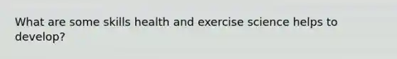 What are some skills health and exercise science helps to develop?