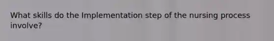 What skills do the Implementation step of the nursing process involve?