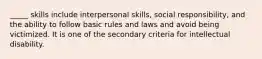 _____ skills include interpersonal skills, social responsibility, and the ability to follow basic rules and laws and avoid being victimized. It is one of the secondary criteria for intellectual disability.