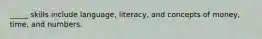 _____ skills include language, literacy, and concepts of money, time, and numbers.