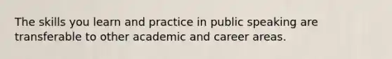 The skills you learn and practice in public speaking are transferable to other academic and career areas.