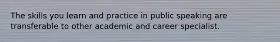 The skills you learn and practice in public speaking are transferable to other academic and career specialist.