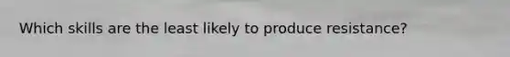 Which skills are the least likely to produce resistance?