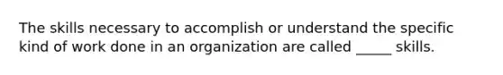 The skills necessary to accomplish or understand the specific kind of work done in an organization are called _____ skills.